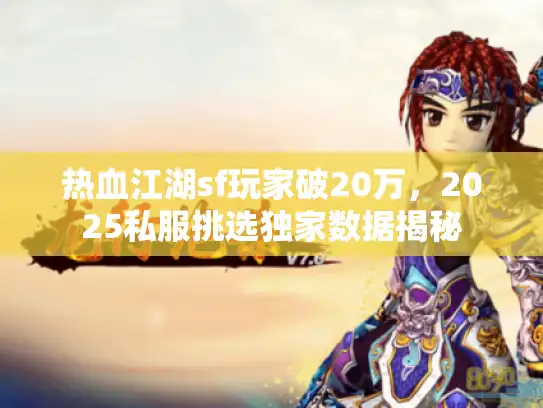 热血江湖sf玩家破20万，2025私服挑选独家数据揭秘