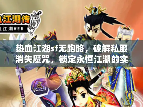 热血江湖sf无跑路，破解私服消失魔咒，锁定永恒江湖的实战密码