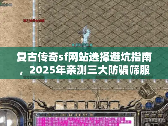 复古传奇sf网站选择避坑指南，2025年亲测三大防骗筛服法则