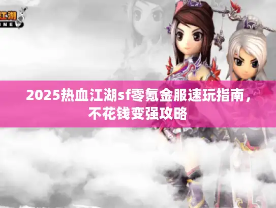 2025热血江湖sf零氪金服速玩指南，不花钱变强攻略