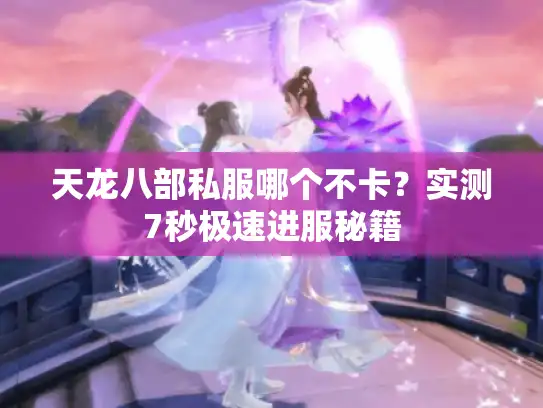 天龙八部私服哪个不卡？实测7秒极速进服秘籍