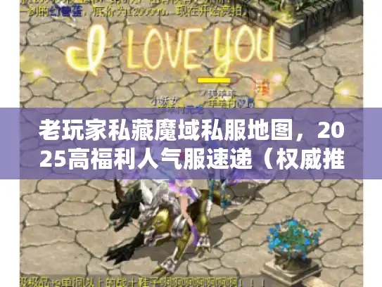 老玩家私藏魔域私服地图,2025高福利人气服速递(权威推荐类) 老玩家私藏魔域私服地图,2025高福利人气服速递(权威推荐类)