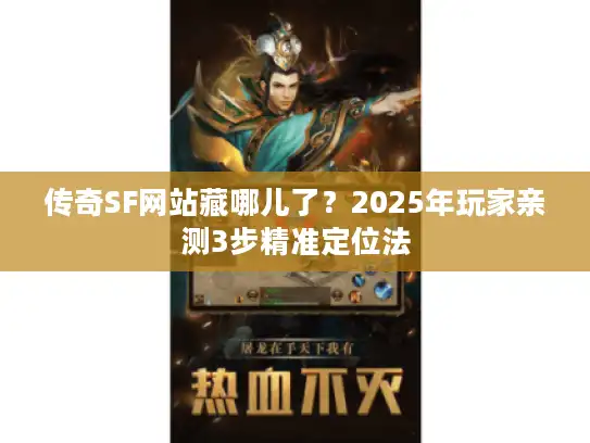 传奇SF网站藏哪儿了?2025年玩家亲测3步精准定位法 传奇SF网站藏哪儿了?2025年玩家亲测3步精准定位法