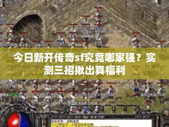 今日新开传奇sf究竟哪家强？实测三招揪出真福利