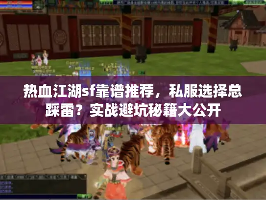 热血江湖sf靠谱推荐，私服选择总踩雷？实战避坑秘籍大公开