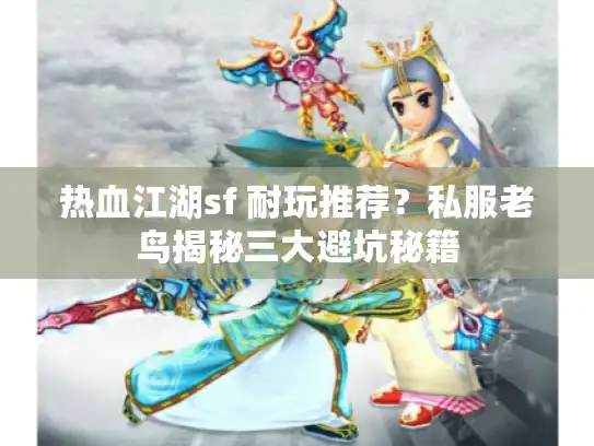 热血江湖sf 耐玩推荐?私服老鸟揭秘三大避坑秘籍 热血江湖sf 耐玩推荐?私服老鸟揭秘三大避坑秘籍