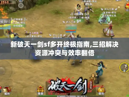 新破天一剑sf多开终极指南,三招解决资源冲突与效率翻倍 新破天一剑sf多开终极指南,三招解决资源冲突与效率翻倍