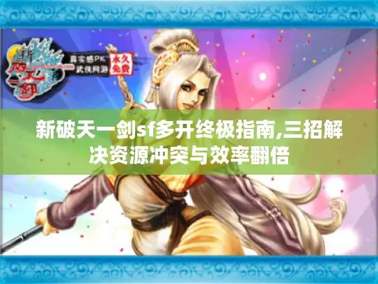新破天一剑sf多开终极指南,三招解决资源冲突与效率翻倍 新破天一剑sf多开终极指南,三招解决资源冲突与效率翻倍