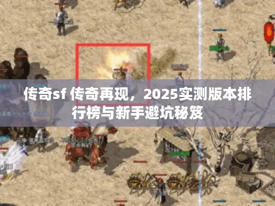 传奇sf 传奇再现，2025实测版本排行榜与新手避坑秘笈