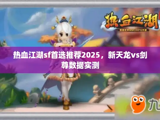 热血江湖sf首选推荐2025,新天龙vs剑尊数据实测 热血江湖sf首选推荐2025,新天龙vs剑尊数据实测