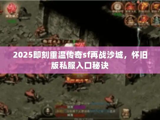 2025即刻重温传奇sf再战沙城，怀旧版私服入口秘诀