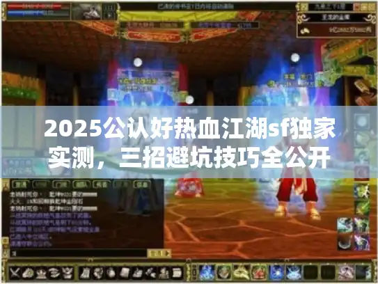 2025公认好热血江湖sf独家实测,三招避坑技巧全公开 2025公认好热血江湖sf独家实测,三招避坑技巧全公开