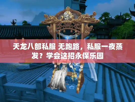 天龙八部私服 无跑路，私服一夜蒸发？学会这招永保乐园