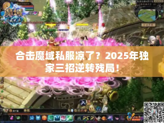 合击魔域私服凉了？2025年独家三招逆转残局！