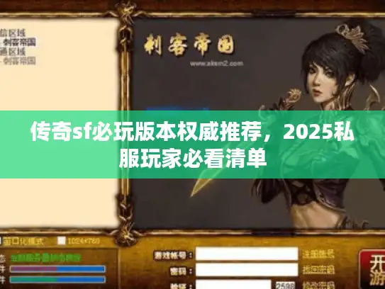 传奇sf必玩版本权威推荐，2025私服玩家必看清单