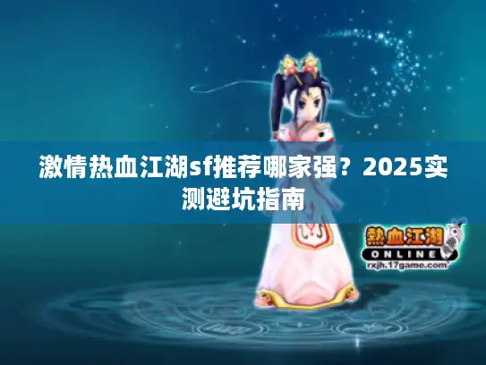 激情热血江湖sf推荐哪家强？2025实测避坑指南