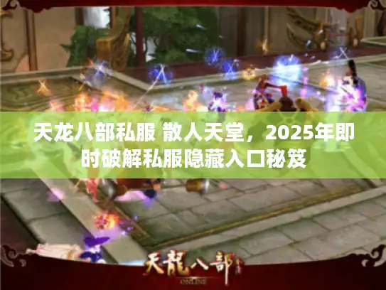 天龙八部私服 散人天堂,2025年即时破解私服隐藏入口秘笈 天龙八部私服 散人天堂,2025年即时破解私服隐藏入口秘笈