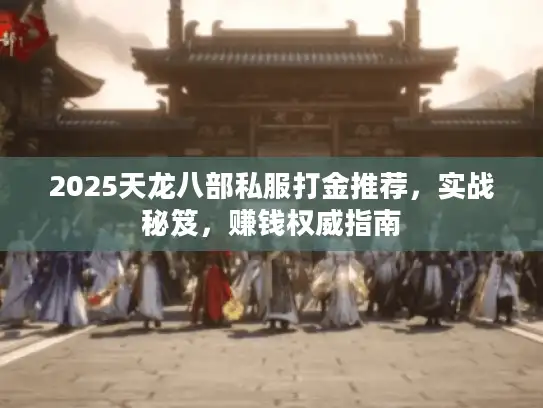 2025天龙八部私服打金推荐，实战秘笈，赚钱权威指南