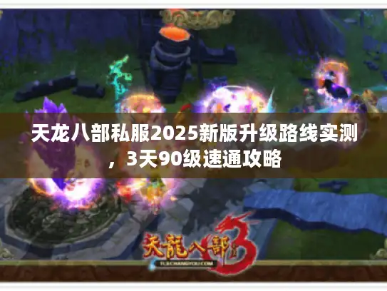 天龙八部私服2025新版升级路线实测,3天90级速通攻略 天龙八部私服2025新版升级路线实测,3天90级速通攻略