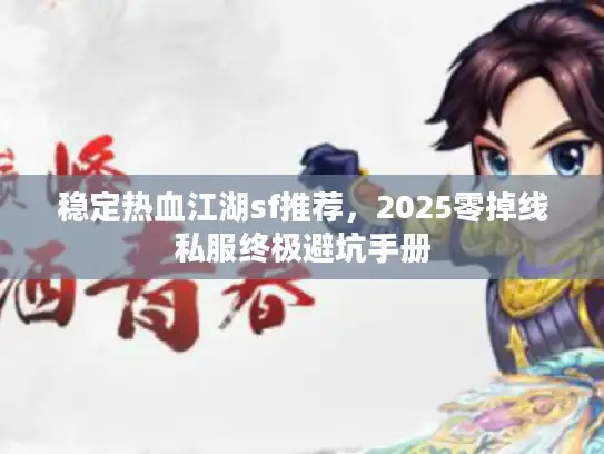 稳定热血江湖sf推荐，2025零掉线私服终极避坑手册