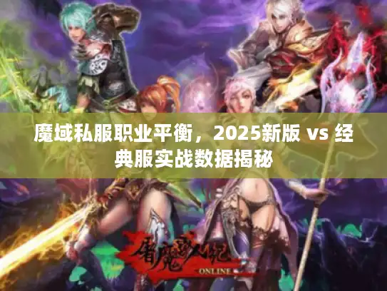 魔域私服职业平衡,2025新版 vs 经典服实战数据揭秘 魔域私服职业平衡,2025新版 vs 经典服实战数据揭秘