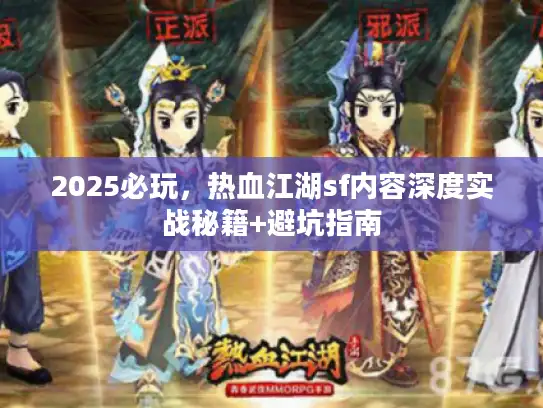 2025必玩，热血江湖sf内容深度实战秘籍+避坑指南