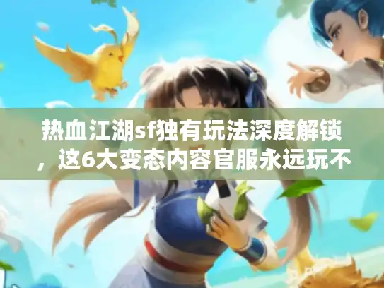 热血江湖sf独有玩法深度解锁，这6大变态内容官服永远玩不到！