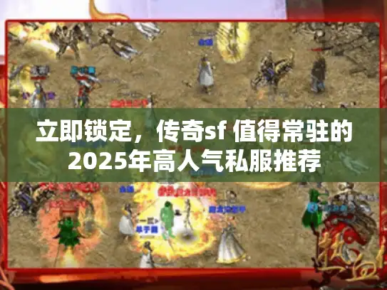 立即锁定，传奇sf 值得常驻的2025年高人气私服推荐