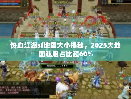 热血江湖sf地图大小揭秘，2025大地图私服占比超60%