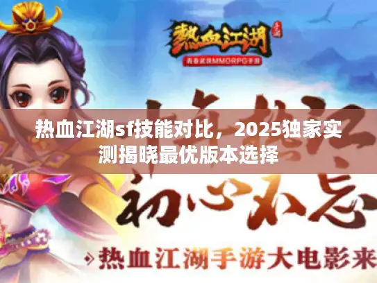 热血江湖sf技能对比，2025独家实测揭晓最优版本选择