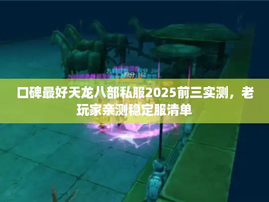 口碑最好天龙八部私服2025前三实测，老玩家亲测稳定服清单