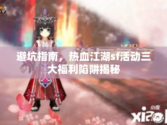 避坑指南，热血江湖sf活动三大福利陷阱揭秘