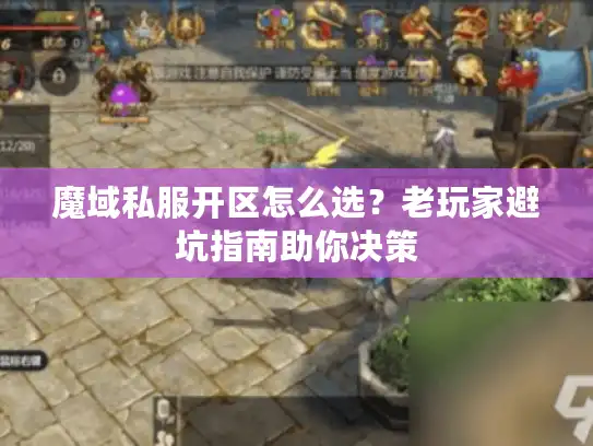 魔域私服开区怎么选？老玩家避坑指南助你决策