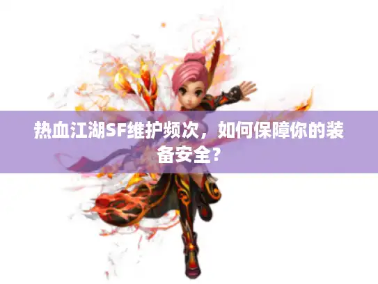 热血江湖SF维护频次，如何保障你的装备安全？