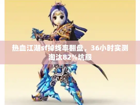 热血江湖sf掉线率翻盘，36小时实测淘汰82%坑服