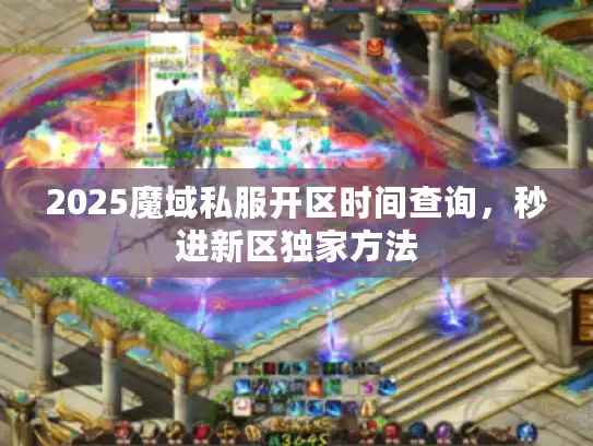 2025魔域私服开区时间查询,秒进新区独家方法 2025魔域私服开区时间查询,秒进新区独家方法