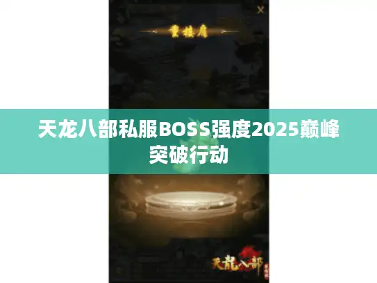 天龙八部私服BOSS强度2025巅峰突破行动