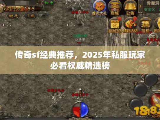 传奇sf经典推荐，2025年私服玩家必看权威精选榜