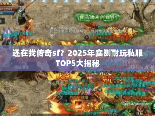 还在找传奇sf？2025年实测耐玩私服TOP5大揭秘