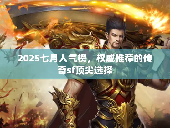 2025七月人气榜,权威推荐的传奇sf顶尖选择 2025七月人气榜,权威推荐的传奇sf顶尖选择
