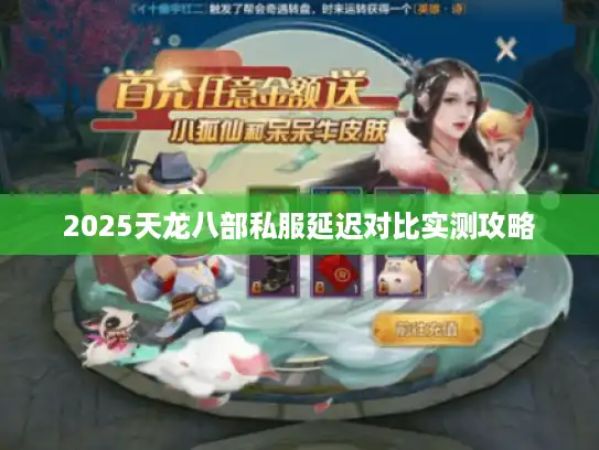 2025天龙八部私服延迟对比实测攻略