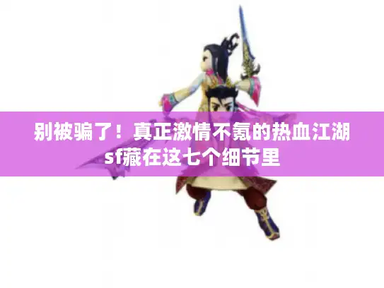 别被骗了！真正激情不氪的热血江湖sf藏在这七个细节里