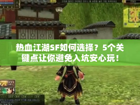 热血江湖SF如何选择?5个关键点让你避免入坑安心玩! 热血江湖SF如何选择?5个关键点让你避免入坑安心玩!