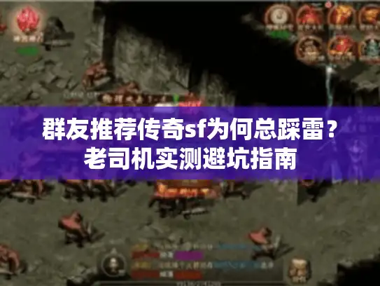 群友推荐传奇sf为何总踩雷？老司机实测避坑指南