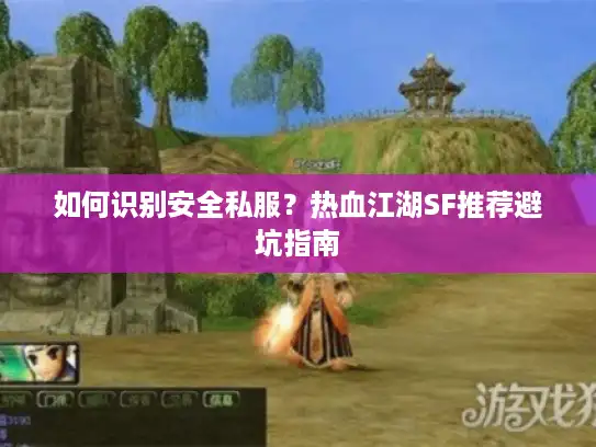 如何识别安全私服？热血江湖SF推荐避坑指南