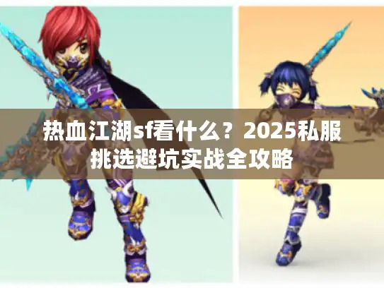热血江湖sf看什么？2025私服挑选避坑实战全攻略