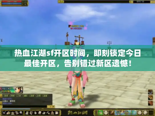 热血江湖sf开区时间，即刻锁定今日最佳开区，告别错过新区遗憾！