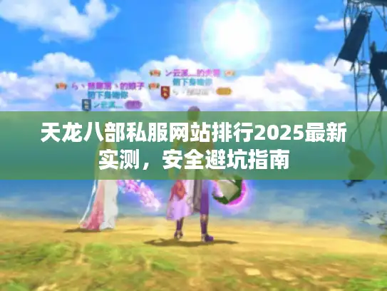 天龙八部私服网站排行2025最新实测，安全避坑指南