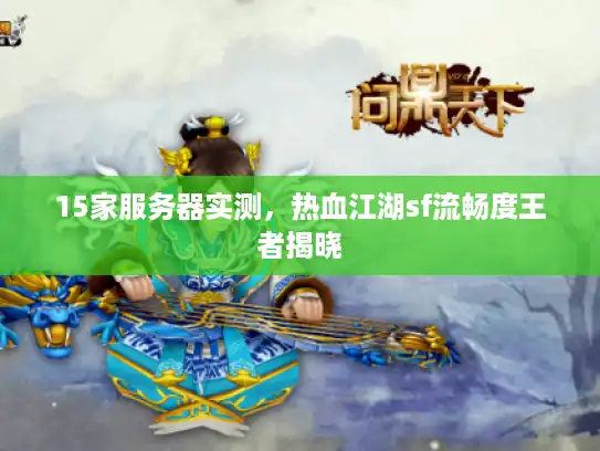 15家服务器实测，热血江湖sf流畅度王者揭晓