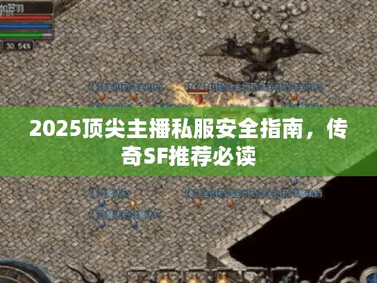 2025顶尖主播私服安全指南,传奇SF推荐必读 2025顶尖主播私服安全指南,传奇SF推荐必读